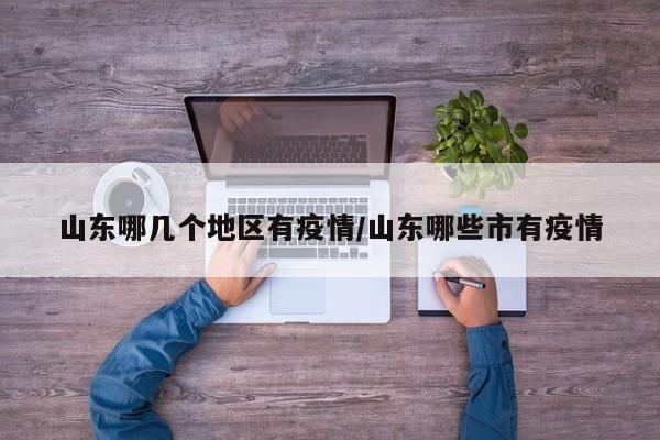 山东哪几个地区有疫情/山东哪些市有疫情