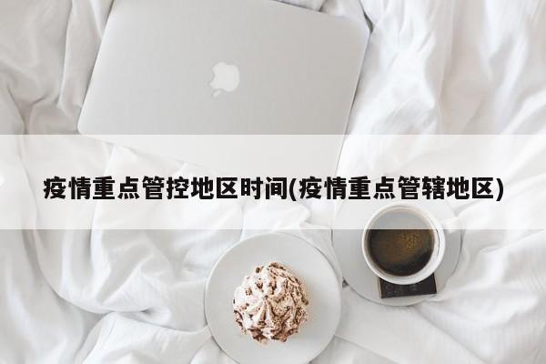 疫情重点管控地区时间(疫情重点管辖地区)