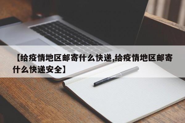 【给疫情地区邮寄什么快递,给疫情地区邮寄什么快递安全】