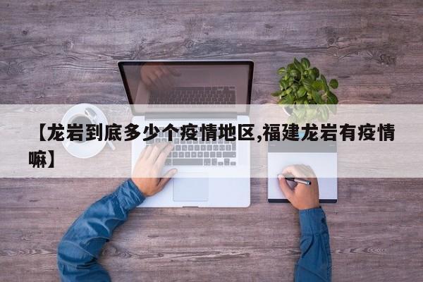 【龙岩到底多少个疫情地区,福建龙岩有疫情嘛】