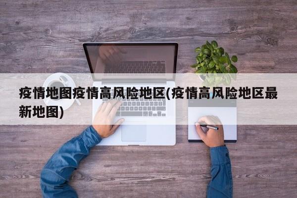 疫情地图疫情高风险地区(疫情高风险地区最新地图)