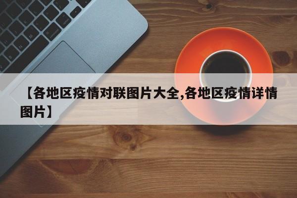 【各地区疫情对联图片大全,各地区疫情详情图片】
