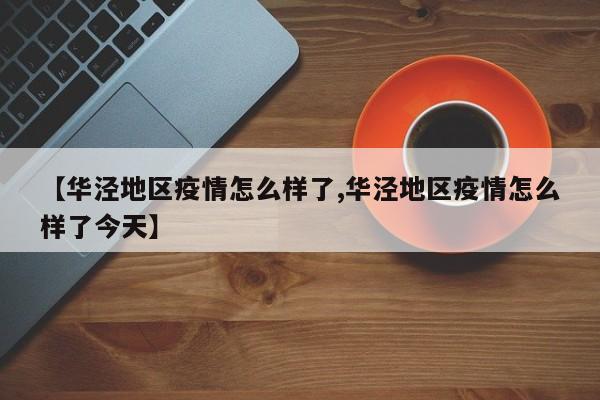 【华泾地区疫情怎么样了,华泾地区疫情怎么样了今天】