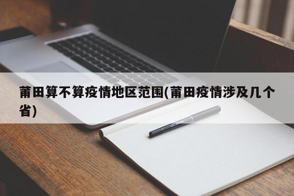 莆田算不算疫情地区范围(莆田疫情涉及几个省)