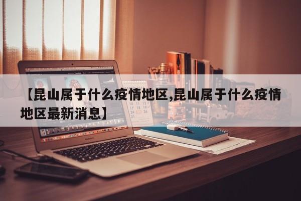 【昆山属于什么疫情地区,昆山属于什么疫情地区最新消息】