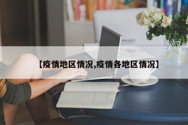 【疫情地区情况,疫情各地区情况】