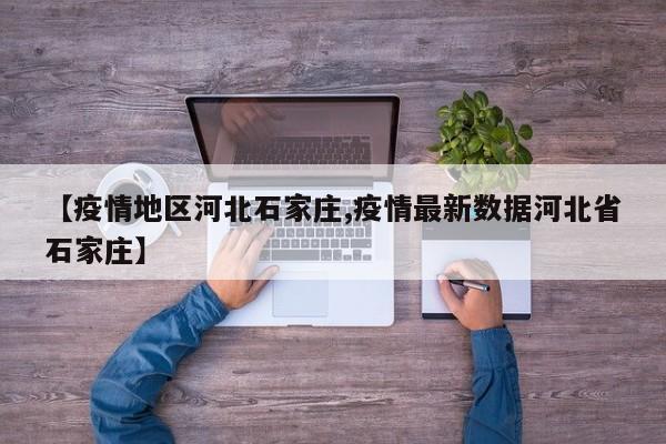 【疫情地区河北石家庄,疫情最新数据河北省石家庄】