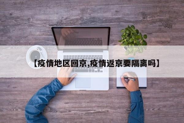 【疫情地区回京,疫情返京要隔离吗】