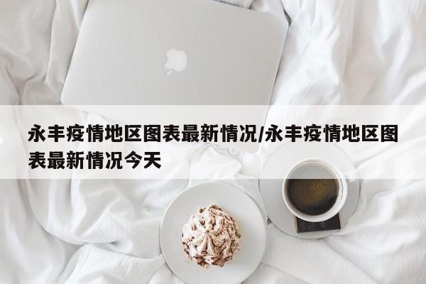 永丰疫情地区图表最新情况/永丰疫情地区图表最新情况今天