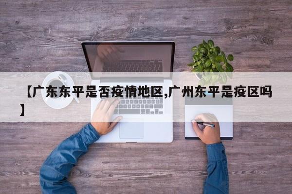 【广东东平是否疫情地区,广州东平是疫区吗】