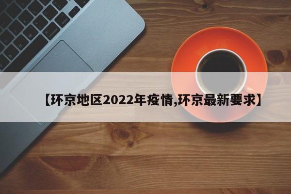 【环京地区2022年疫情,环京最新要求】