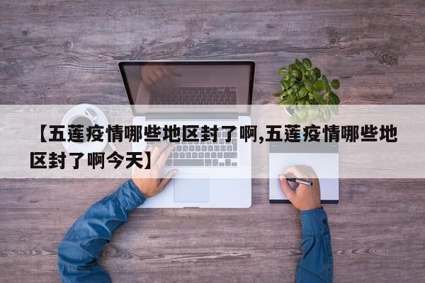 【五莲疫情哪些地区封了啊,五莲疫情哪些地区封了啊今天】