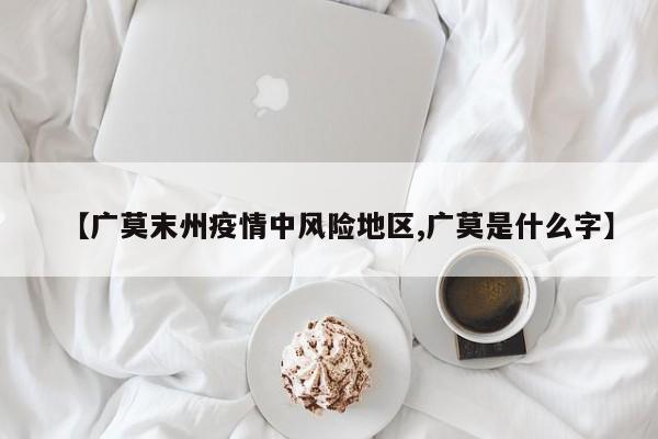【广莫末州疫情中风险地区,广莫是什么字】