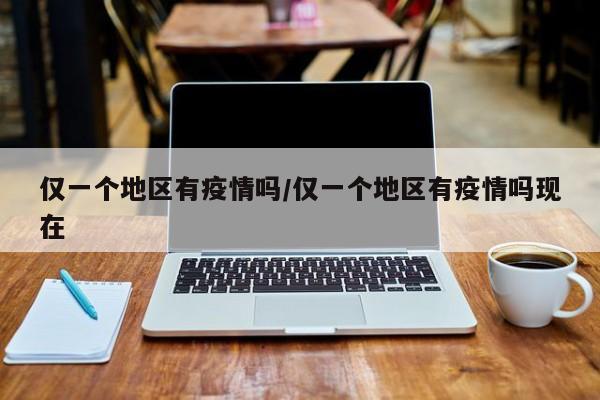 仅一个地区有疫情吗/仅一个地区有疫情吗现在