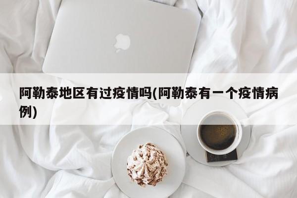 阿勒泰地区有过疫情吗(阿勒泰有一个疫情病例)