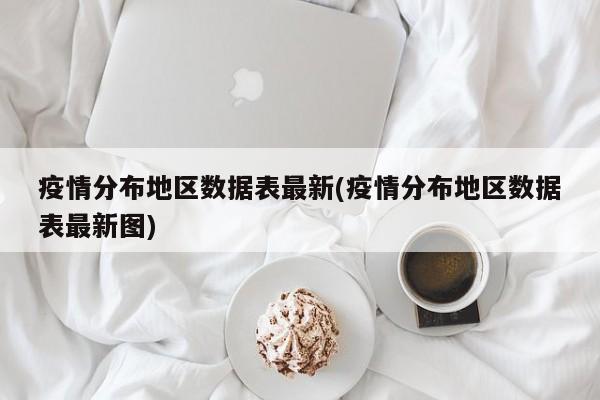 疫情分布地区数据表最新(疫情分布地区数据表最新图)