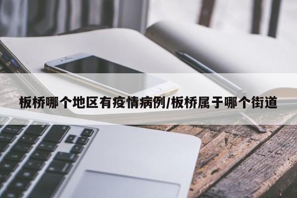 板桥哪个地区有疫情病例/板桥属于哪个街道