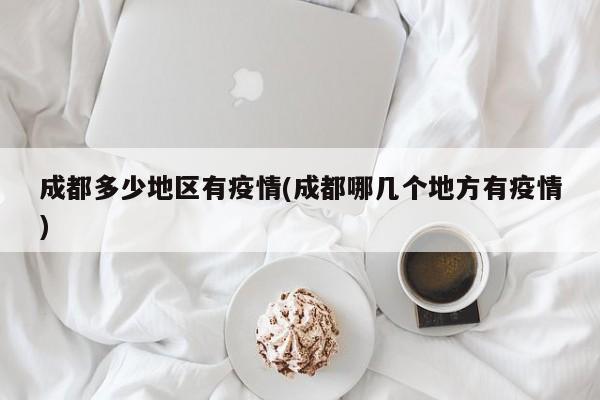 成都多少地区有疫情(成都哪几个地方有疫情)