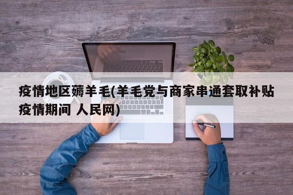 疫情地区薅羊毛(羊毛党与商家串通套取补贴疫情期间 人民网)