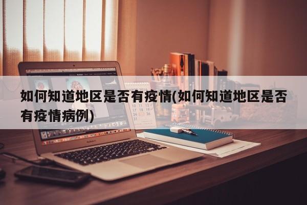 如何知道地区是否有疫情(如何知道地区是否有疫情病例)