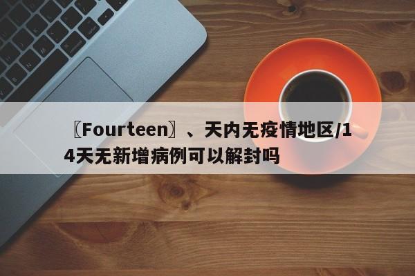 〖Fourteen〗、天内无疫情地区/14天无新增病例可以解封吗
