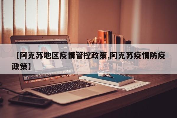 【阿克苏地区疫情管控政策,阿克苏疫情防疫政策】