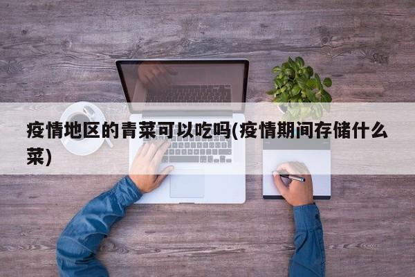 疫情地区的青菜可以吃吗(疫情期间存储什么菜)