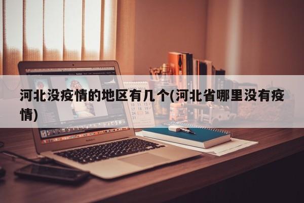 河北没疫情的地区有几个(河北省哪里没有疫情)