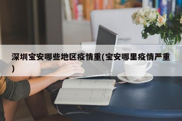 深圳宝安哪些地区疫情重(宝安哪里疫情严重)