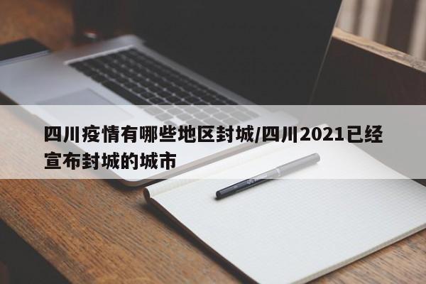 四川疫情有哪些地区封城/四川2021已经宣布封城的城市