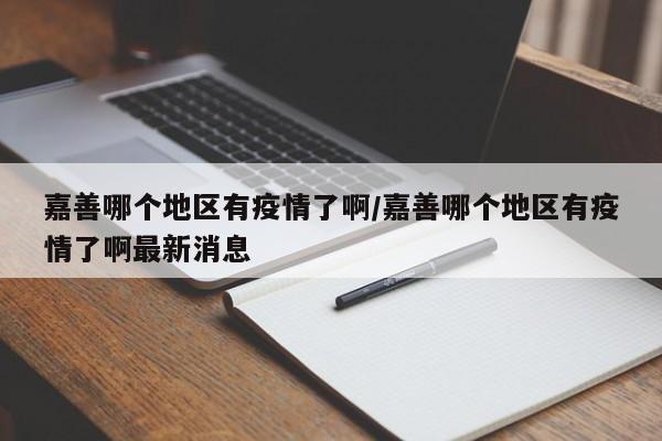 嘉善哪个地区有疫情了啊/嘉善哪个地区有疫情了啊最新消息
