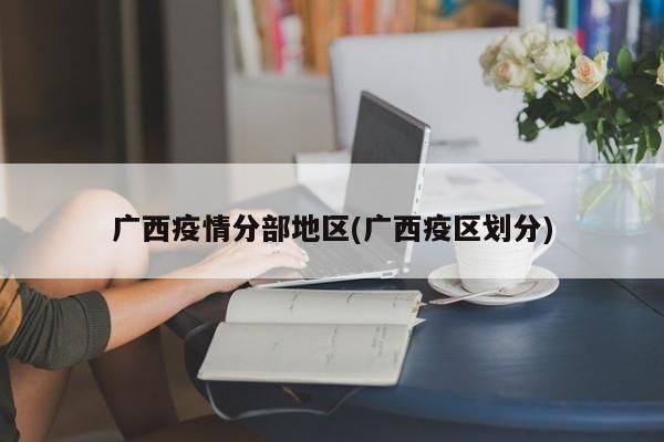 广西疫情分部地区(广西疫区划分)