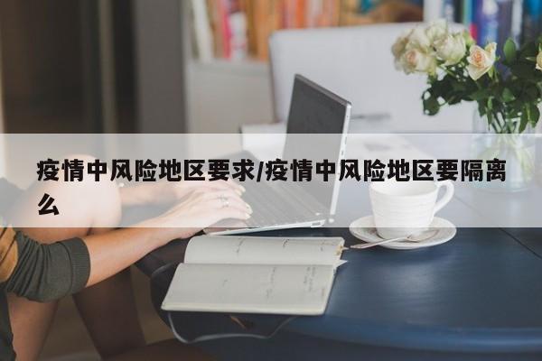 疫情中风险地区要求/疫情中风险地区要隔离么