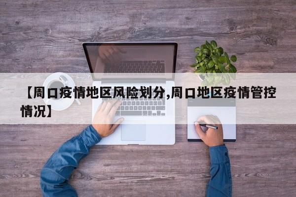 【周口疫情地区风险划分,周口地区疫情管控情况】