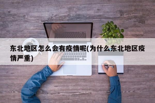 东北地区怎么会有疫情呢(为什么东北地区疫情严重)