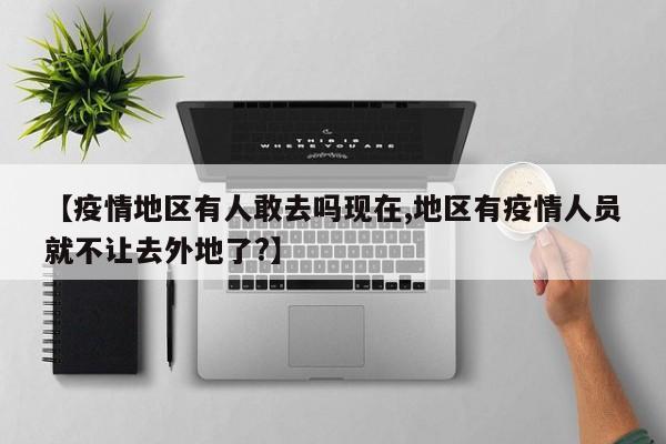 【疫情地区有人敢去吗现在,地区有疫情人员就不让去外地了?】