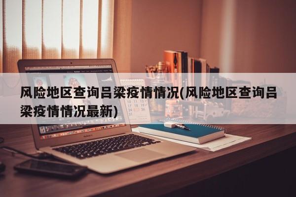 风险地区查询吕梁疫情情况(风险地区查询吕梁疫情情况最新)