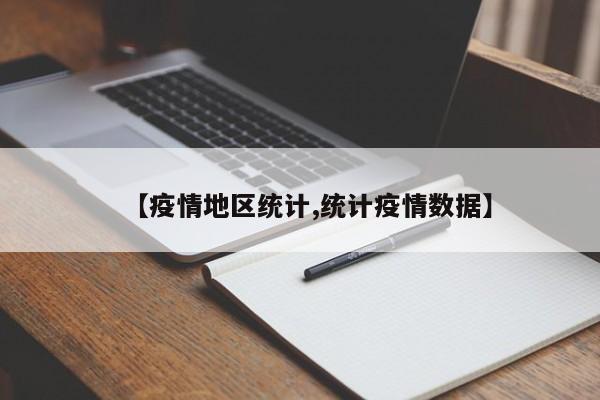 【疫情地区统计,统计疫情数据】
