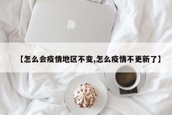 【怎么会疫情地区不变,怎么疫情不更新了】