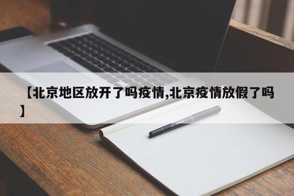 【北京地区放开了吗疫情,北京疫情放假了吗】