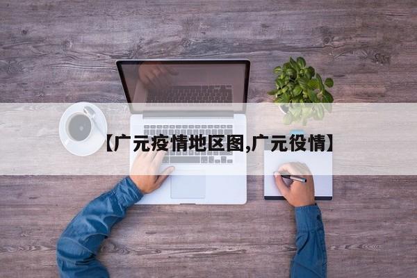 【广元疫情地区图,广元役情】