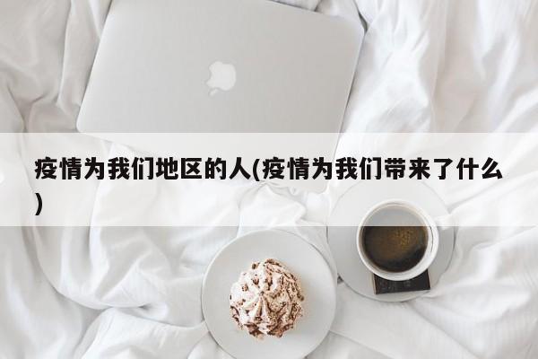 疫情为我们地区的人(疫情为我们带来了什么)