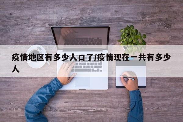 疫情地区有多少人口了/疫情现在一共有多少人