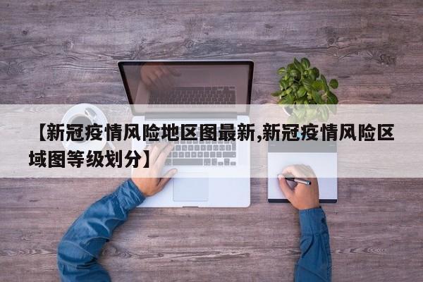【新冠疫情风险地区图最新,新冠疫情风险区域图等级划分】