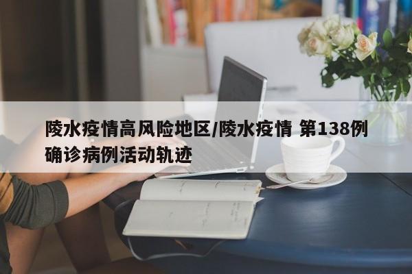 陵水疫情高风险地区/陵水疫情 第138例确诊病例活动轨迹