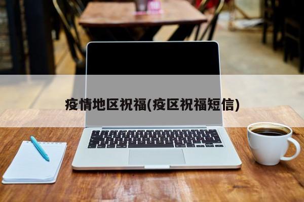疫情地区祝福(疫区祝福短信)