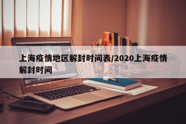 上海疫情地区解封时间表/2020上海疫情解封时间