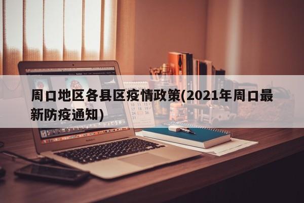 周口地区各县区疫情政策(2021年周口最新防疫通知)