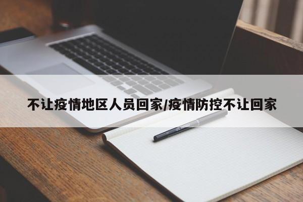 不让疫情地区人员回家/疫情防控不让回家