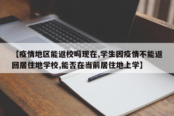 【疫情地区能返校吗现在,学生因疫情不能返回居住地学校,能否在当前居住地上学】